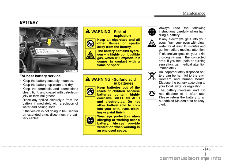 KIA Rio 2016 3.G Owners Manual 745
Maintenance
BATTERY
For best battery service
Keep the battery securely mounted.
Keep the battery top clean and dry.
Keep the terminals and connectionsclean, tight, and coated with petroleum
jel KIA Rio 2016 3.G Owners Manual 745
Maintenance
BATTERY
For best battery service
Keep the battery securely mounted.
Keep the battery top clean and dry.
Keep the terminals and connectionsclean, tight, and coated with petroleum
jel