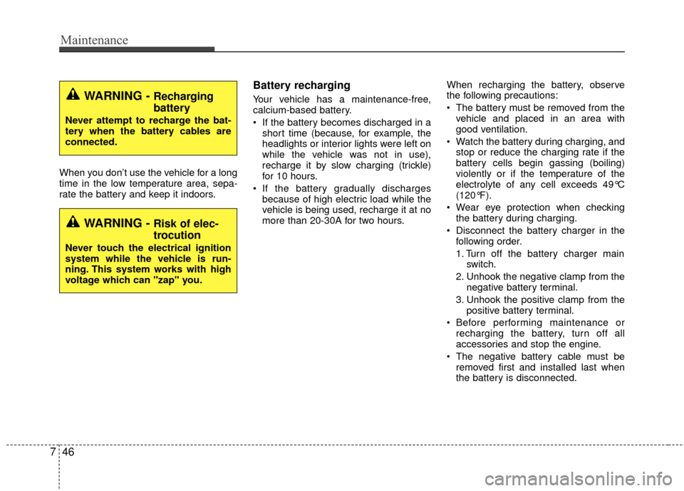 KIA Rio 2016 3.G Owners Guide Maintenance
46
7
When you don’t use the vehicle for a long
time in the low temperature area, sepa-
rate the battery and keep it indoors.
Battery recharging
Your vehicle has a maintenance-free,
calci