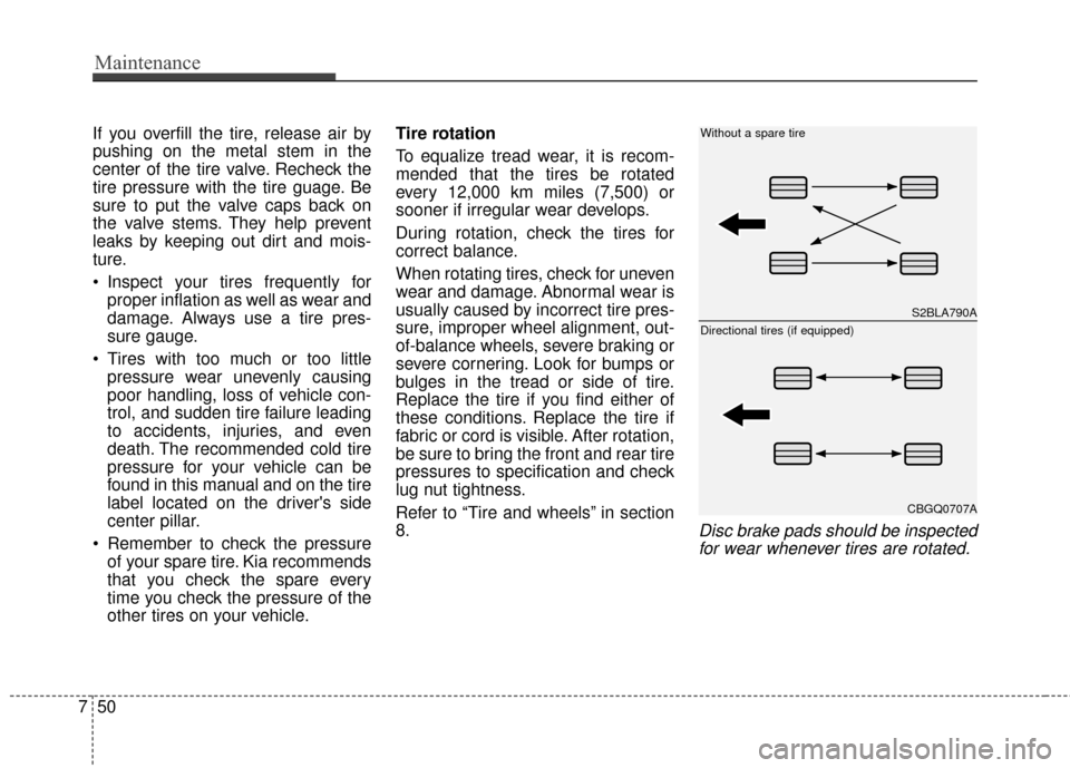 KIA Rio 2016 3.G Service Manual Maintenance
50
7
If you overfill the tire, release air by
pushing on the metal stem in the
center of the tire valve. Recheck the
tire pressure with the tire guage. Be
sure to put the valve caps back o