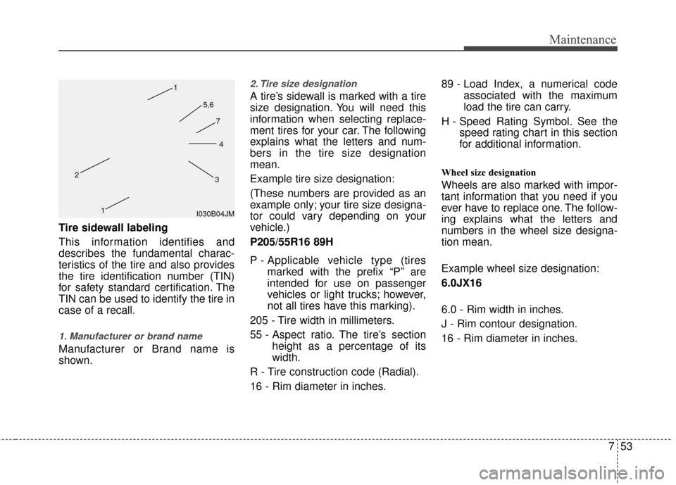 KIA Rio 2016 3.G Owners Manual 753
Maintenance
Tire sidewall labeling
This information identifies and
describes the fundamental charac-
teristics of the tire and also provides
the tire identification number (TIN)
for safety standar KIA Rio 2016 3.G Owners Manual 753
Maintenance
Tire sidewall labeling
This information identifies and
describes the fundamental charac-
teristics of the tire and also provides
the tire identification number (TIN)
for safety standar
