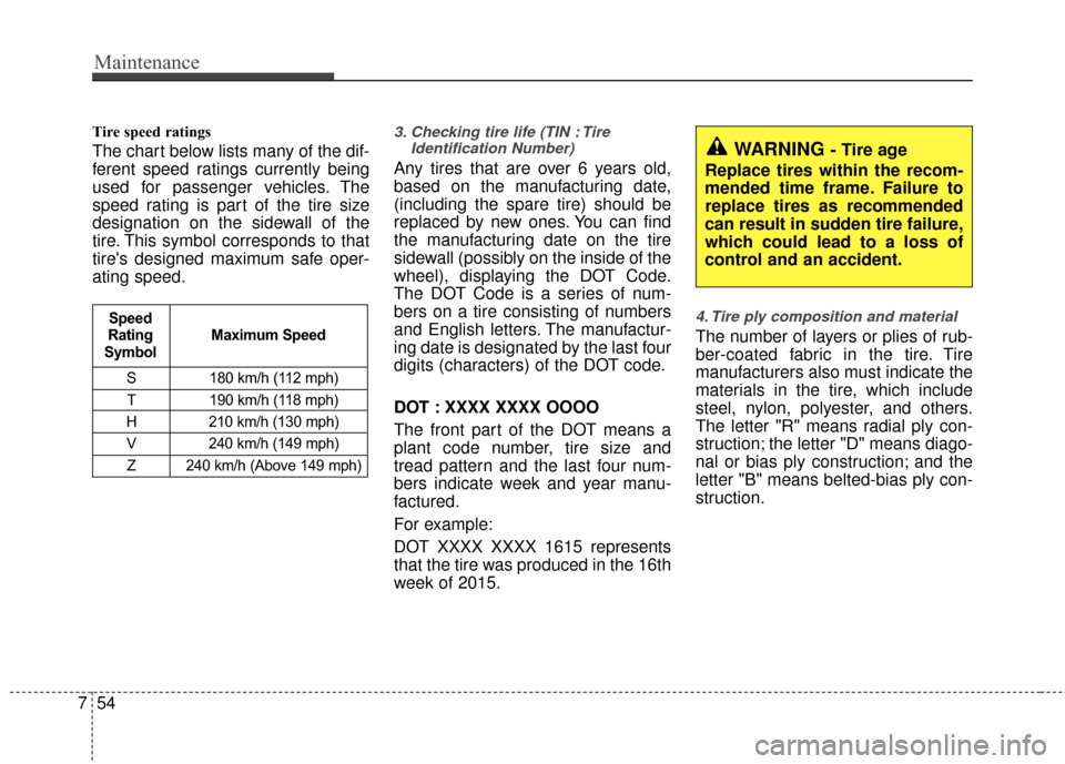KIA Rio 2016 3.G Owners Manual Maintenance
54
7
Tire speed ratings
The chart below lists many of the dif-
ferent speed ratings currently being
used for passenger vehicles. The
speed rating is part of the tire size
designation on KIA Rio 2016 3.G Owners Manual Maintenance
54
7
Tire speed ratings
The chart below lists many of the dif-
ferent speed ratings currently being
used for passenger vehicles. The
speed rating is part of the tire size
designation on