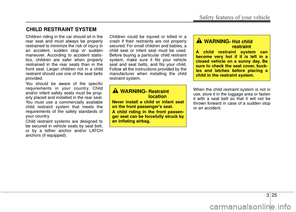 KIA Rio 2016 3.G Owners Manual 325
Safety features of your vehicle
CHILD RESTRAINT SYSTEM
Children riding in the car should sit in the
rear seat and must always be properly
restrained to minimize the risk of injury in
an accident, 