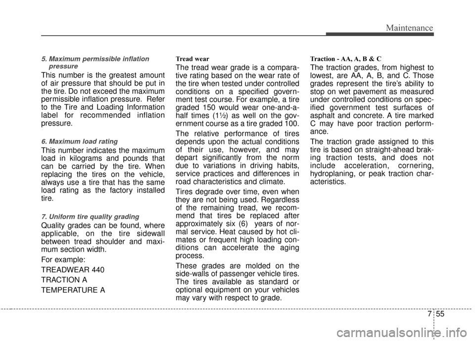 KIA Rio 2016 3.G Service Manual 755
Maintenance
5. Maximum permissible inflationpressure
This number is the greatest amount
of air pressure that should be put in
the tire. Do not exceed the maximum
permissible inflation pressure. Re