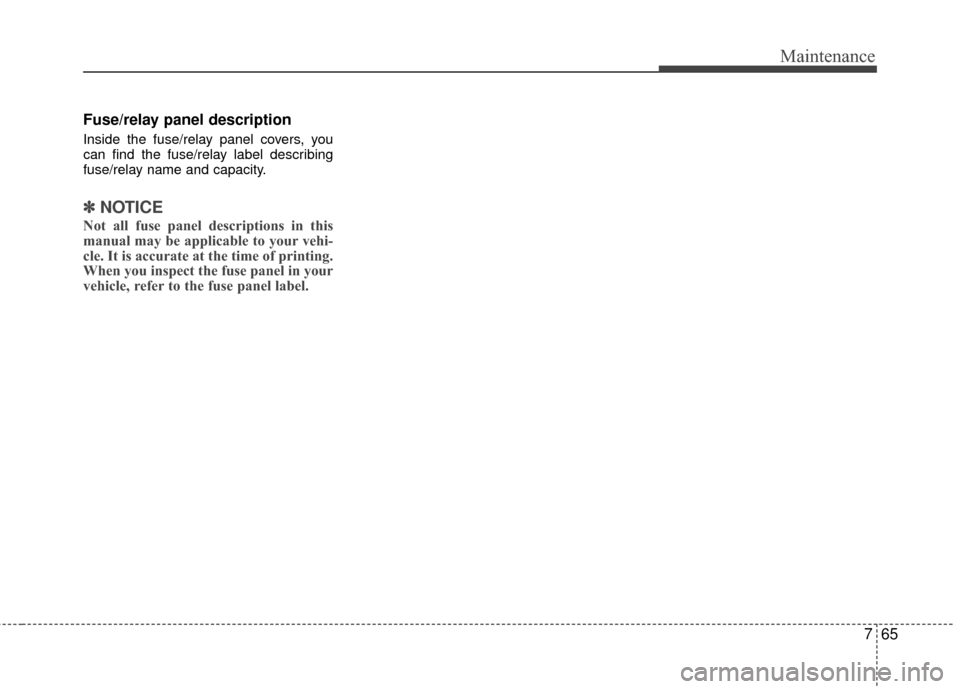 KIA Rio 2016 3.G Owners Manual 765
Maintenance
Fuse/relay panel description
Inside the fuse/relay panel covers, you
can find the fuse/relay label describing
fuse/relay name and capacity.
✽ ✽NOTICE
Not all fuse panel description