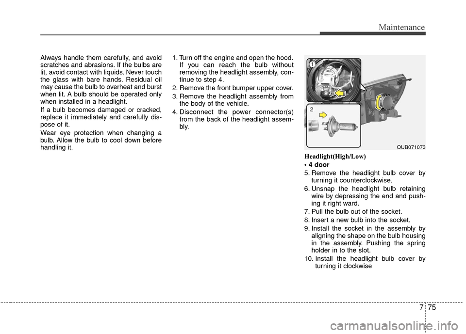 KIA Rio 2016 3.G Owners Manual 775
Maintenance
Always handle them carefully, and avoid
scratches and abrasions. If the bulbs are
lit, avoid contact with liquids. Never touch
the glass with bare hands. Residual oil
may cause the bul KIA Rio 2016 3.G Owners Manual 775
Maintenance
Always handle them carefully, and avoid
scratches and abrasions. If the bulbs are
lit, avoid contact with liquids. Never touch
the glass with bare hands. Residual oil
may cause the bul