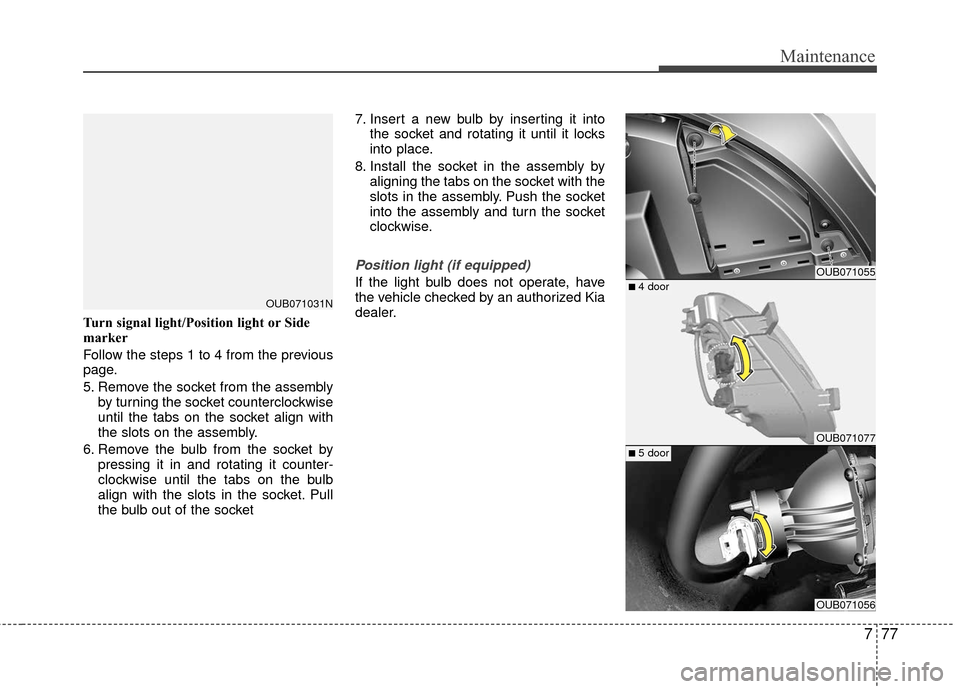 KIA Rio 2016 3.G Owners Manual 777
Maintenance
Turn signal light/Position light or Side
marker
Follow the steps 1 to 4 from the previous
page.
5. Remove the socket from the assemblyby turning the socket counterclockwise
until the t KIA Rio 2016 3.G Owners Manual 777
Maintenance
Turn signal light/Position light or Side
marker
Follow the steps 1 to 4 from the previous
page.
5. Remove the socket from the assemblyby turning the socket counterclockwise
until the t