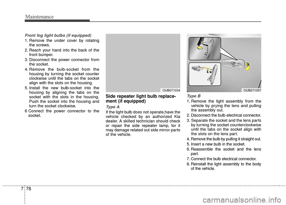 KIA Rio 2016 3.G Owners Manual Maintenance
78
7
Front fog light bulbs (if equipped)
1. Remove the under cover by rotating
the screws.
2. Reach your hand into the back of the front bumper.
3. Disconnect the power connector from the 