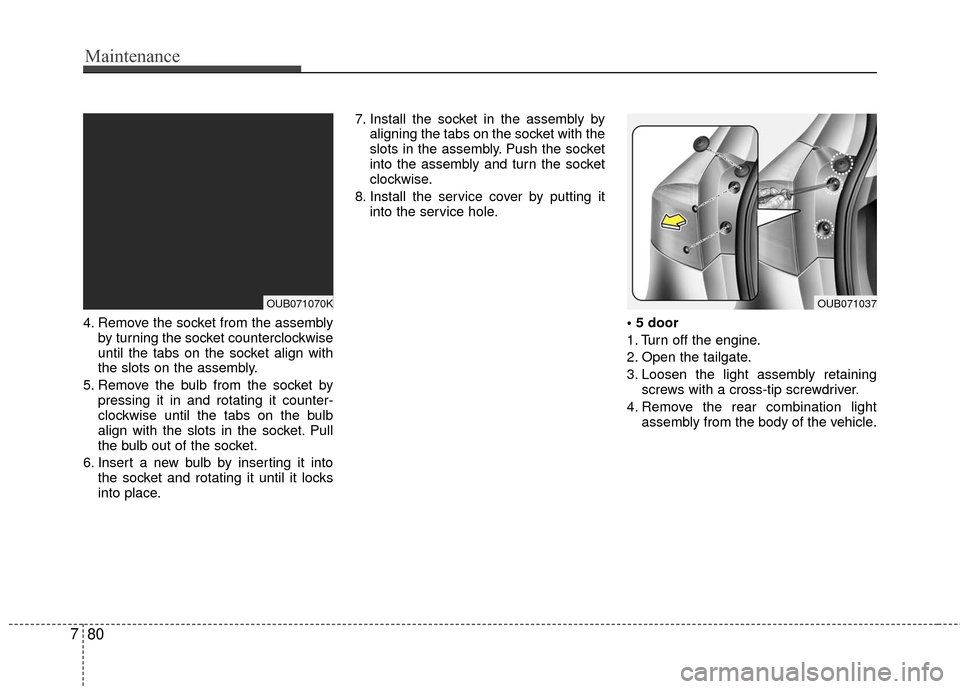 KIA Rio 2016 3.G Owners Manual Maintenance
80
7
4. Remove the socket from the assembly
by turning the socket counterclockwise
until the tabs on the socket align with
the slots on the assembly.
5. Remove the bulb from the socket by KIA Rio 2016 3.G Owners Manual Maintenance
80
7
4. Remove the socket from the assembly
by turning the socket counterclockwise
until the tabs on the socket align with
the slots on the assembly.
5. Remove the bulb from the socket by