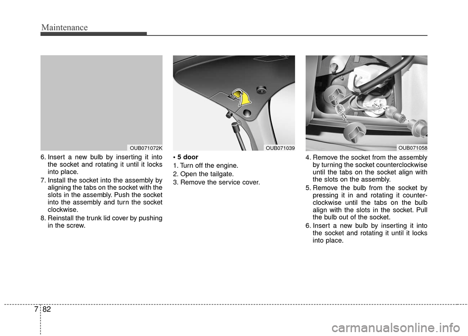 KIA Rio 2016 3.G Owners Manual Maintenance
82
7
6. Insert a new bulb by inserting it into
the socket and rotating it until it locks
into place.
7. Install the socket into the assembly by aligning the tabs on the socket with the
slo KIA Rio 2016 3.G Owners Manual Maintenance
82
7
6. Insert a new bulb by inserting it into
the socket and rotating it until it locks
into place.
7. Install the socket into the assembly by aligning the tabs on the socket with the
slo