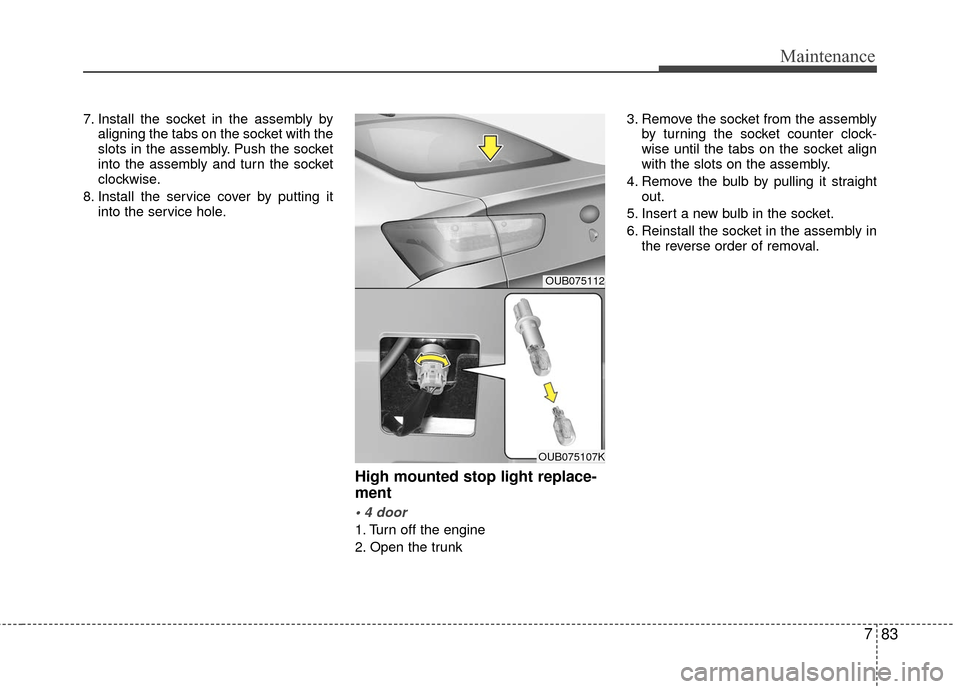 KIA Rio 2016 3.G Owners Manual 783
Maintenance
7. Install the socket in the assembly byaligning the tabs on the socket with the
slots in the assembly. Push the socket
into the assembly and turn the socket
clockwise.
8. Install the KIA Rio 2016 3.G Owners Manual 783
Maintenance
7. Install the socket in the assembly byaligning the tabs on the socket with the
slots in the assembly. Push the socket
into the assembly and turn the socket
clockwise.
8. Install the