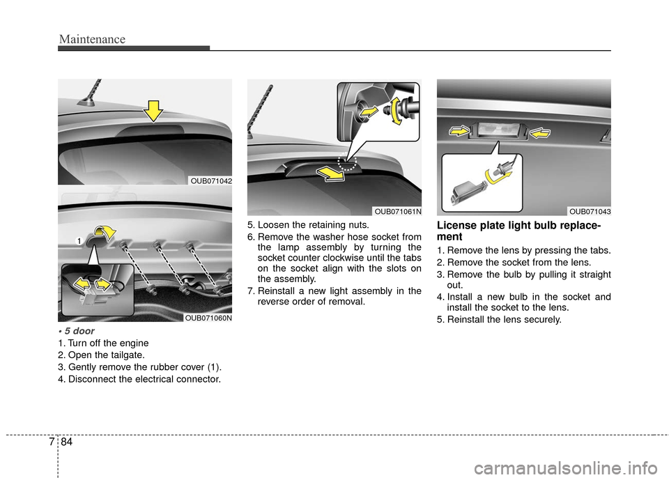 KIA Rio 2016 3.G Owners Manual Maintenance
84
7
1. Turn off the engine
2. Open the tailgate.
3. Gently remove the rubber cover (1).
4. Disconnect the electrical connector. 5. Loosen the retaining nuts.
6. Remove the washer hose so KIA Rio 2016 3.G Owners Manual Maintenance
84
7
1. Turn off the engine
2. Open the tailgate.
3. Gently remove the rubber cover (1).
4. Disconnect the electrical connector. 5. Loosen the retaining nuts.
6. Remove the washer hose so