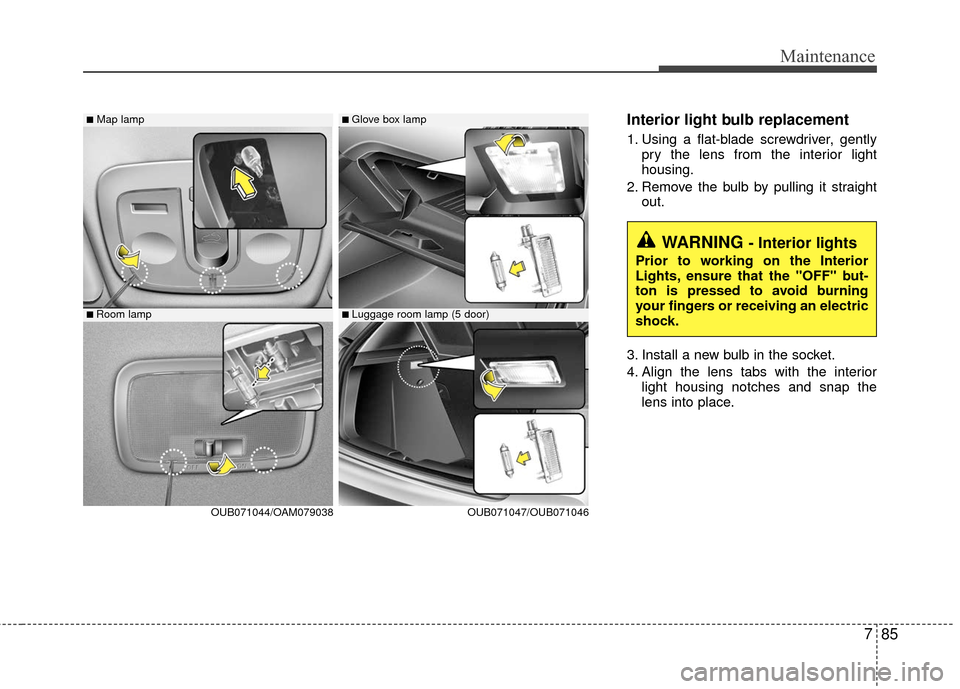 KIA Rio 2016 3.G Owners Manual 785
Maintenance
Interior light bulb replacement
1. Using a flat-blade screwdriver, gentlypry the lens from the interior light
housing.
2. Remove the bulb by pulling it straight out.
3. Install a new b KIA Rio 2016 3.G Owners Manual 785
Maintenance
Interior light bulb replacement
1. Using a flat-blade screwdriver, gentlypry the lens from the interior light
housing.
2. Remove the bulb by pulling it straight out.
3. Install a new b
