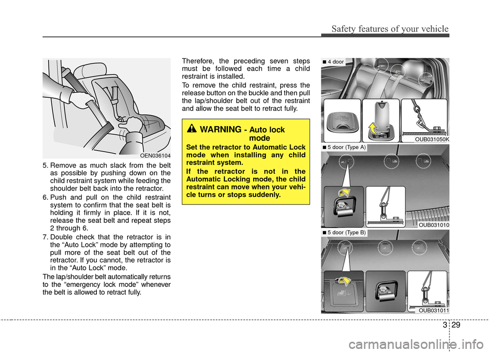 KIA Rio 2016 3.G Service Manual 329
Safety features of your vehicle
5. Remove as much slack from the beltas possible by pushing down on the
child restraint system while feeding the
shoulder belt back into the retractor.
6. Push and 