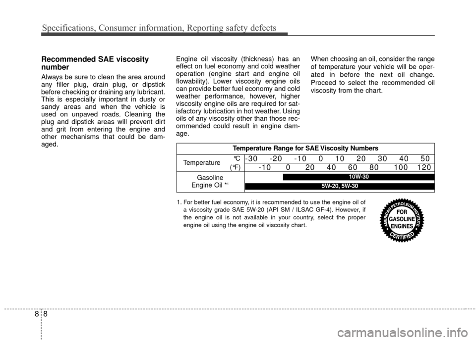 KIA Rio 2016 3.G Owners Manual Specifications, Consumer information, Reporting safety defects
88
Recommended SAE viscosity
number
Always be sure to clean the area around
any filler plug, drain plug, or dipstick
before checking or d KIA Rio 2016 3.G Owners Manual Specifications, Consumer information, Reporting safety defects
88
Recommended SAE viscosity
number
Always be sure to clean the area around
any filler plug, drain plug, or dipstick
before checking or d