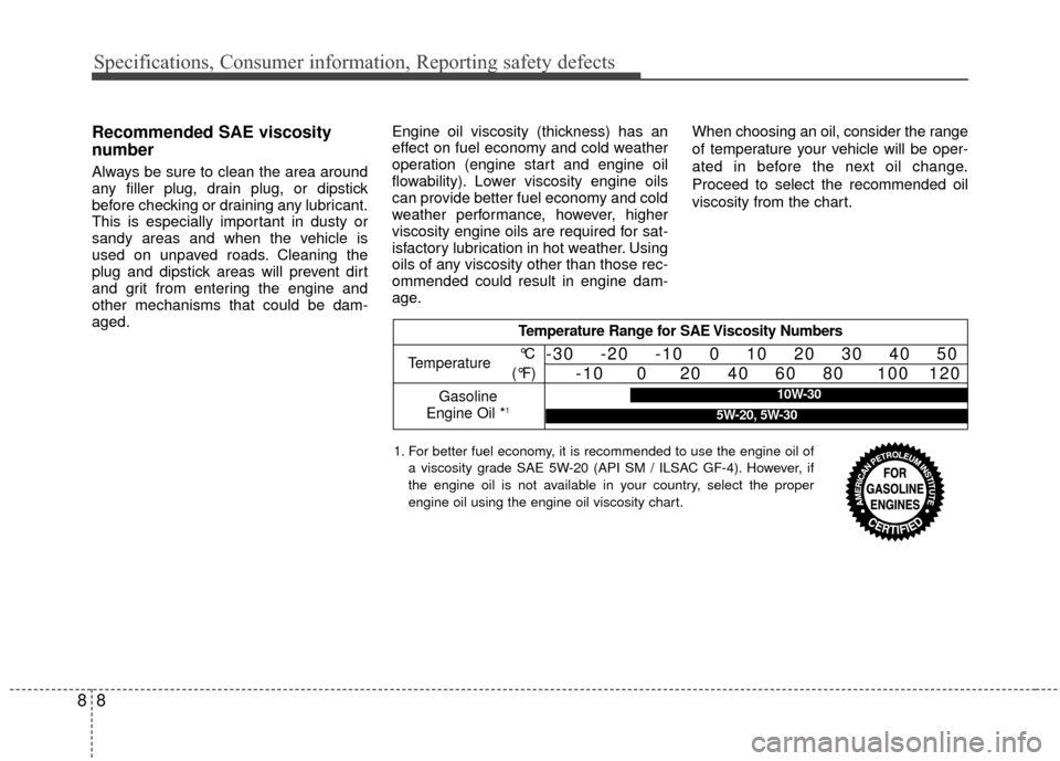 KIA Rio 2016 3.G Owners Manual Specifications, Consumer information, Reporting safety defects
88
Recommended SAE viscosity
number
Always be sure to clean the area around
any filler plug, drain plug, or dipstick
before checking or d