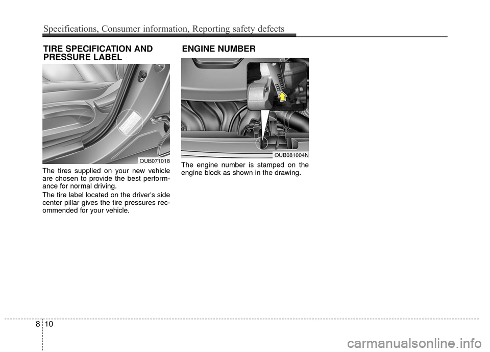 KIA Rio 2016 3.G Owners Manual The tires supplied on your new vehicle
are chosen to provide the best perform-
ance for normal driving.
The tire label located on the drivers side
center pillar gives the tire pressures rec-
ommended KIA Rio 2016 3.G Owners Manual The tires supplied on your new vehicle
are chosen to provide the best perform-
ance for normal driving.
The tire label located on the drivers side
center pillar gives the tire pressures rec-
ommended