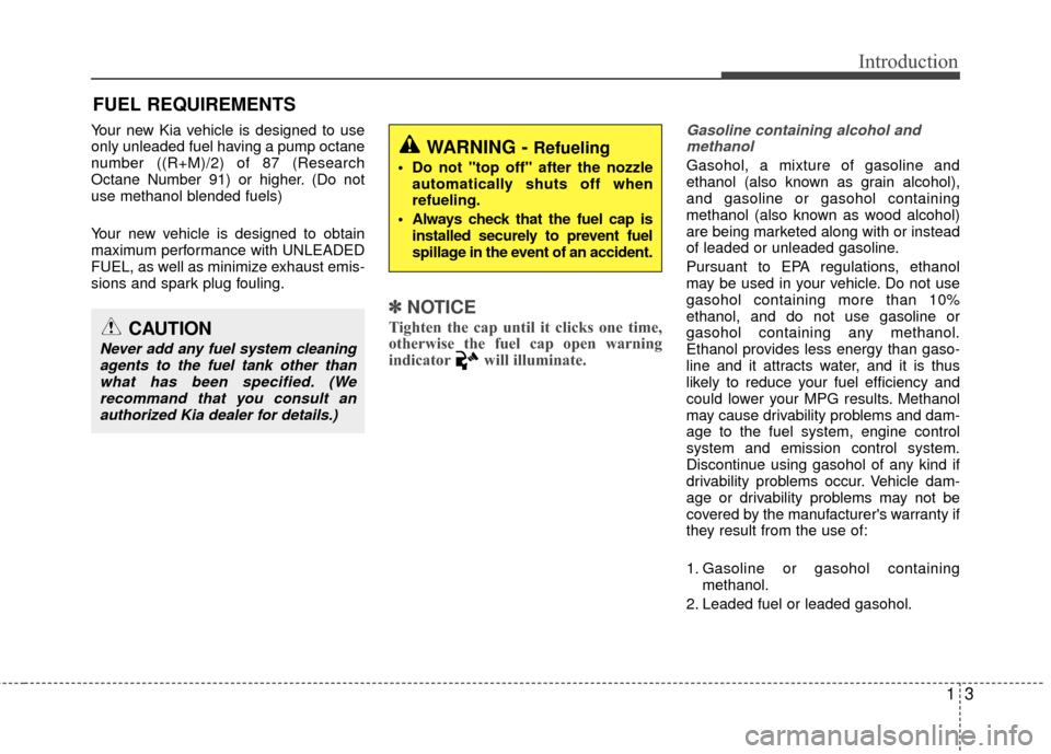 KIA Rio 2016 3.G Owners Manual 13
Introduction
Your new Kia vehicle is designed to use
only unleaded fuel having a pump octane
number ((R+M)/2) of 87 (Research
Octane Number 91) or higher. (Do not
use methanol blended fuels)
Your n