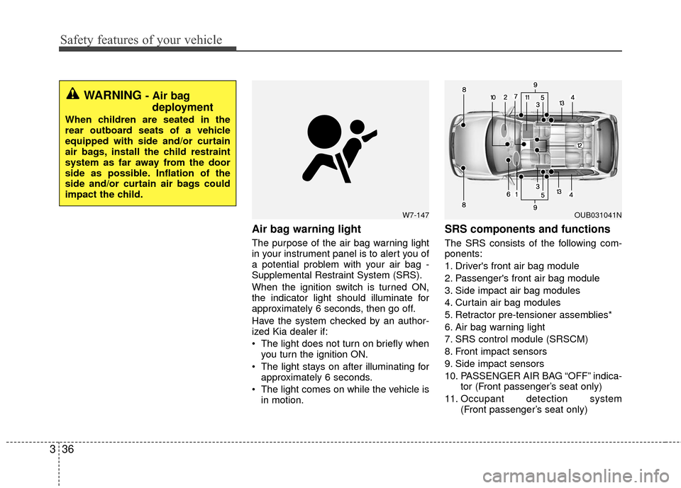 KIA Rio 2016 3.G Owners Manual Safety features of your vehicle
36
3
Air bag warning light
The purpose of the air bag warning light
in your instrument panel is to alert you of
a potential problem with your air bag -
Supplemental Res