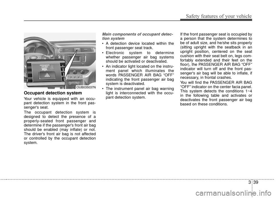 KIA Rio 2016 3.G Workshop Manual 339
Safety features of your vehicle
Occupant detection system
Your vehicle is equipped with an occu-
pant detection system in the front pas-
sengers seat.
The occupant detection system is
designed to KIA Rio 2016 3.G Workshop Manual 339
Safety features of your vehicle
Occupant detection system
Your vehicle is equipped with an occu-
pant detection system in the front pas-
sengers seat.
The occupant detection system is
designed to