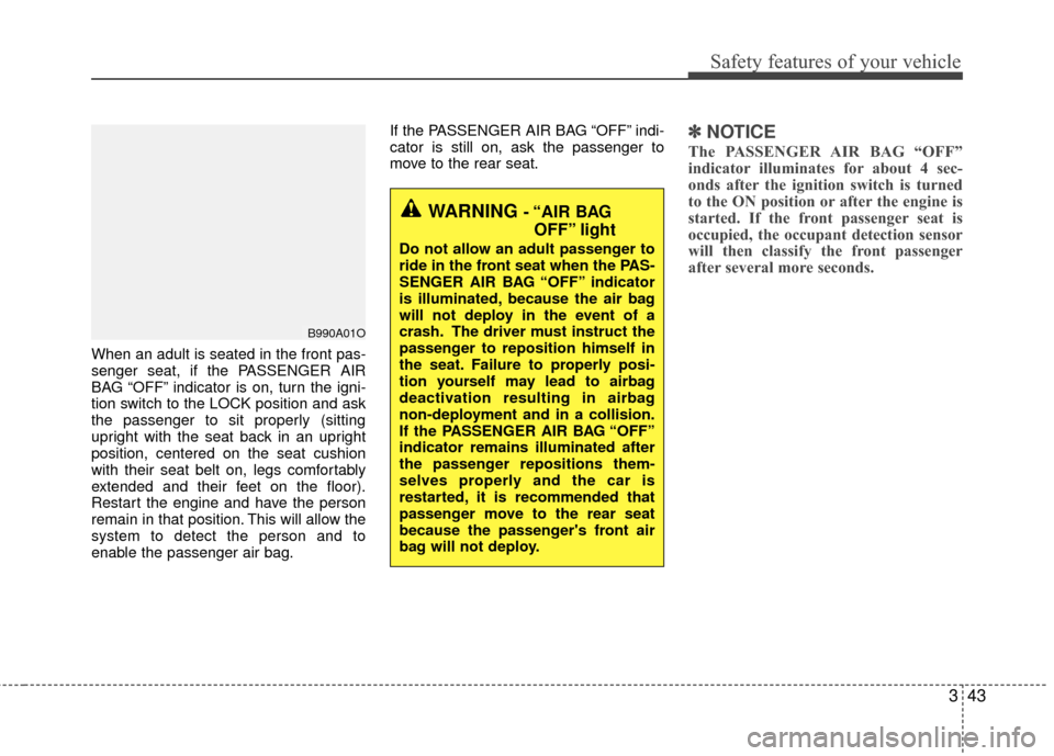 KIA Rio 2016 3.G Owners Manual 343
Safety features of your vehicle
When an adult is seated in the front pas-
senger seat, if the PASSENGER AIR
BAG “OFF” indicator is on, turn the igni-
tion switch to the LOCK position and ask
t