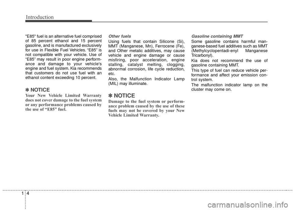 KIA Rio 2016 3.G Owners Manual Introduction
41
"E85" fuel is an alternative fuel comprised
of 85 percent ethanol and 15 percent
gasoline, and is manufactured exclusively
for use in Flexible Fuel Vehicles. “E85” is
not compatibl