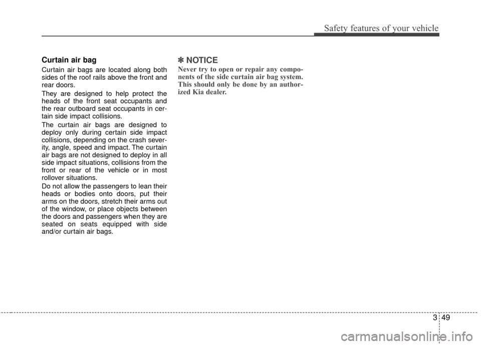 KIA Rio 2016 3.G Repair Manual 349
Safety features of your vehicle
Curtain air bag
Curtain air bags are located along both
sides of the roof rails above the front and
rear doors.
They are designed to help protect the
heads of the f KIA Rio 2016 3.G Repair Manual 349
Safety features of your vehicle
Curtain air bag
Curtain air bags are located along both
sides of the roof rails above the front and
rear doors.
They are designed to help protect the
heads of the f