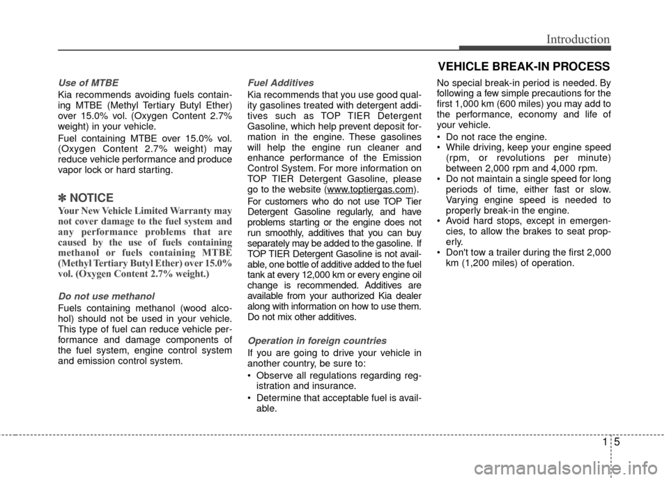 KIA Rio 2016 3.G Owners Manual 15
Introduction
Use of MTBE
Kia recommends avoiding fuels contain-
ing MTBE (Methyl Tertiary Butyl Ether)
over 15.0% vol. (Oxygen Content 2.7%
weight) in your vehicle.
Fuel containing MTBE over 15.0% 