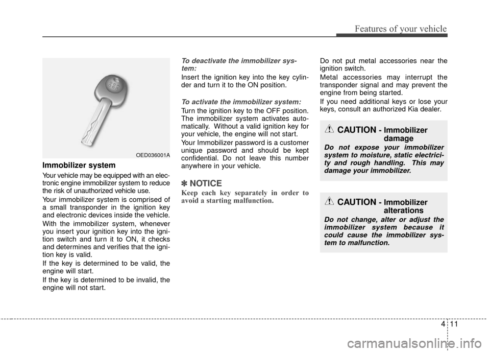 KIA Rio 2016 3.G Owners Manual 411
Features of your vehicle
Immobilizer system
Your vehicle may be equipped with an elec-
tronic engine immobilizer system to reduce
the risk of unauthorized vehicle use.
Your immobilizer system is c