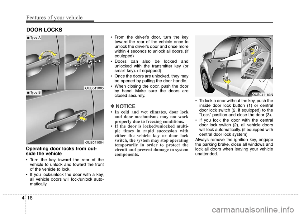 KIA Rio 2016 3.G Owners Manual Features of your vehicle
16
4
DOOR LOCKS 
Operating door locks from out-
side the vehicle 
 Turn the key toward the rear of the
vehicle to unlock and toward the front
of the vehicle to lock.
 If you l