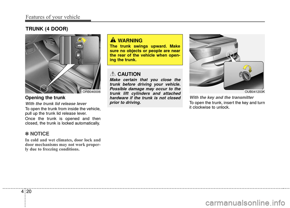 KIA Rio 2016 3.G Owners Manual Features of your vehicle
20
4
Opening the trunk
With the trunk lid release lever
To open the trunk from inside the vehicle,
pull up the trunk lid release lever.
Once the trunk is opened and then
close