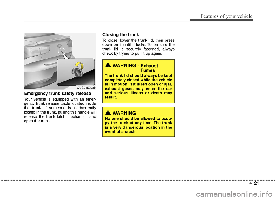 KIA Rio 2016 3.G Owners Manual 421
Features of your vehicle
Emergency trunk safety release
Your vehicle is equipped with an emer-
gency trunk release cable located inside
the trunk. If someone is inadvertently
locked in the trunk, 