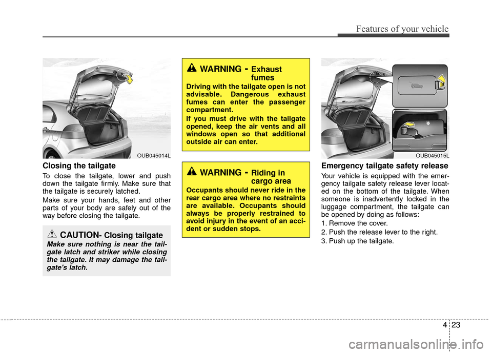 KIA Rio 2016 3.G Owners Manual 423
Features of your vehicle
Closing the tailgate
To close the tailgate, lower and push
down the tailgate firmly. Make sure that
the tailgate is securely latched.
Make sure your hands, feet and other
