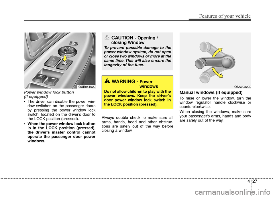 KIA Rio 2016 3.G Owners Manual 427
Features of your vehicle
Power window lock button (if equipped)
 The driver can disable the power win- dow switches on the passenger doors
by pressing the power window lock
switch, located on the 