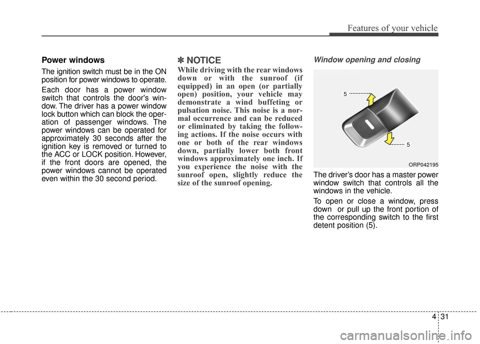 KIA Rondo 2016 3.G Owners Manual 431
Features of your vehicle
Power windows
The ignition switch must be in the ON
position for power windows to operate.
Each door has a power window
switch that controls the doors win-
dow. The drive KIA Rondo 2016 3.G Owners Manual 431
Features of your vehicle
Power windows
The ignition switch must be in the ON
position for power windows to operate.
Each door has a power window
switch that controls the doors win-
dow. The drive