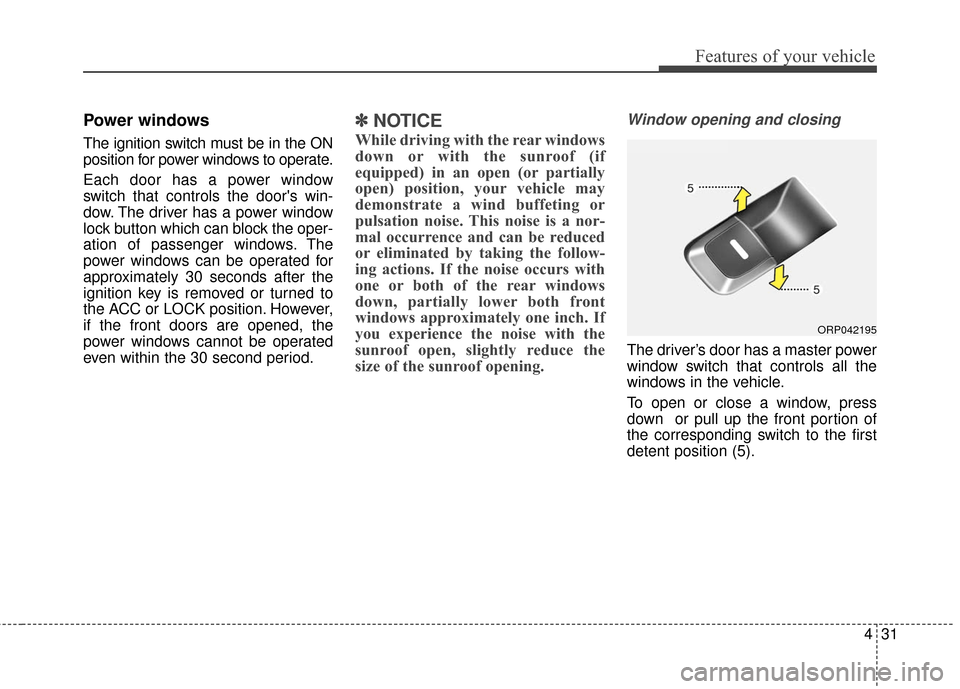KIA Rondo 2016 3.G Owners Manual 431
Features of your vehicle
Power windows
The ignition switch must be in the ON
position for power windows to operate.
Each door has a power window
switch that controls the doors win-
dow. The drive