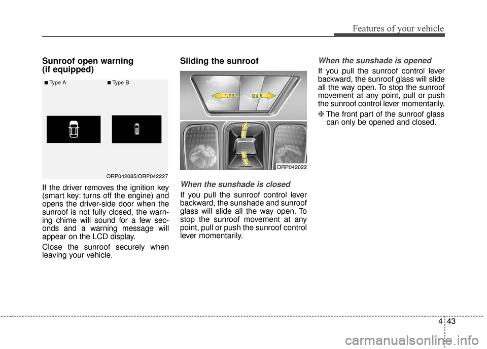 KIA Rondo 2016 3.G Owners Manual 443
Features of your vehicle
Sunroof open warning 
(if equipped)
If the driver removes the ignition key
(smart key: turns off the engine) and
opens the driver-side door when the
sunroof is not fully c