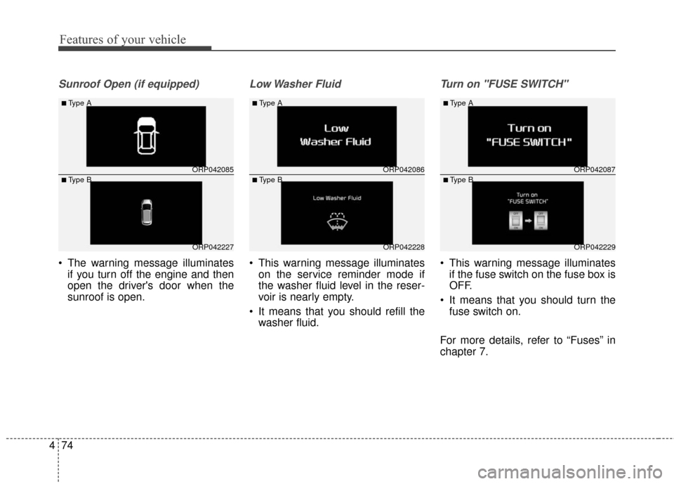 KIA Rondo 2016 3.G Owners Manual Features of your vehicle
74
4
Sunroof Open (if equipped)
 The warning message illuminates
if you turn off the engine and then
open the drivers door when the
sunroof is open.
Low Washer  Fluid
 This w