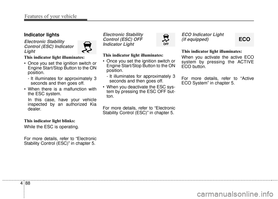 KIA Rondo 2016 3.G Owners Guide Features of your vehicle
88
4
Indicator lights
Electronic Stability
Control (ESC) IndicatorLight
This indicator light illuminates:
Once you set the ignition switch or Engine Start/Stop Button to the KIA Rondo 2016 3.G Owners Guide Features of your vehicle
88
4
Indicator lights
Electronic Stability
Control (ESC) IndicatorLight
This indicator light illuminates:
Once you set the ignition switch or Engine Start/Stop Button to the