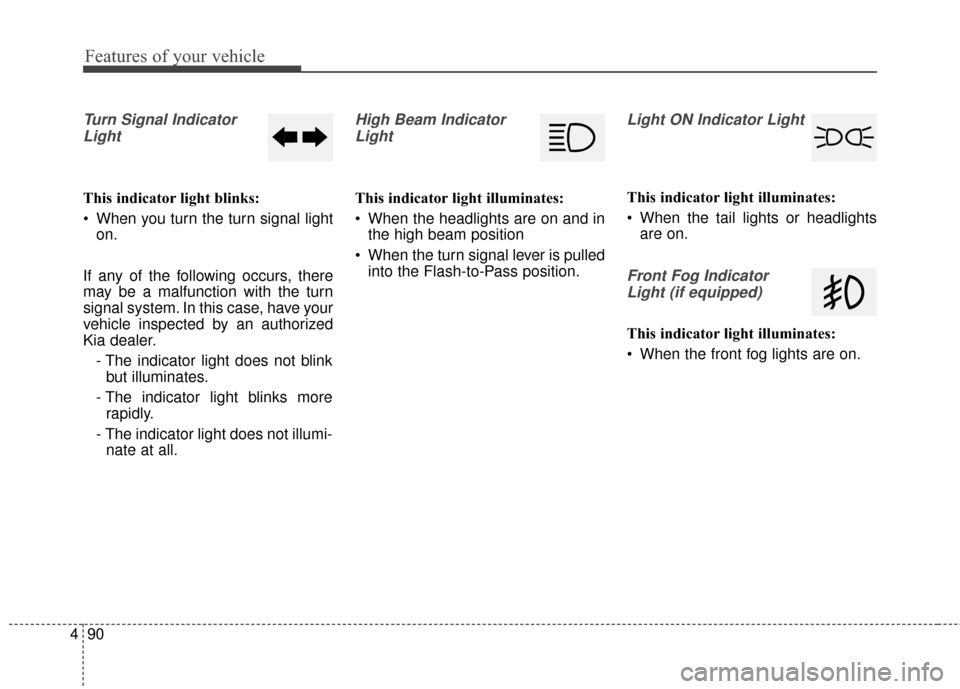 KIA Rondo 2016 3.G Owners Manual Features of your vehicle
90
4
Turn Signal Indicator
Light
This indicator light blinks:
 When you turn the turn signal light on.
If any of the following occurs, there
may be a malfunction with the turn