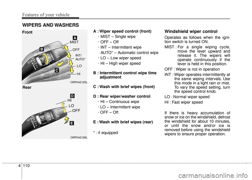 KIA Carens 2016 3.G Owners Manual Features of your vehicle
110
4
WIPERS AND WASHERS
A : Wiper speed control (front)
· MIST – Single wipe
· OFF – Off
· INT – Intermittent wipe AUTO* – Automatic control wipe
· LO – Low wip