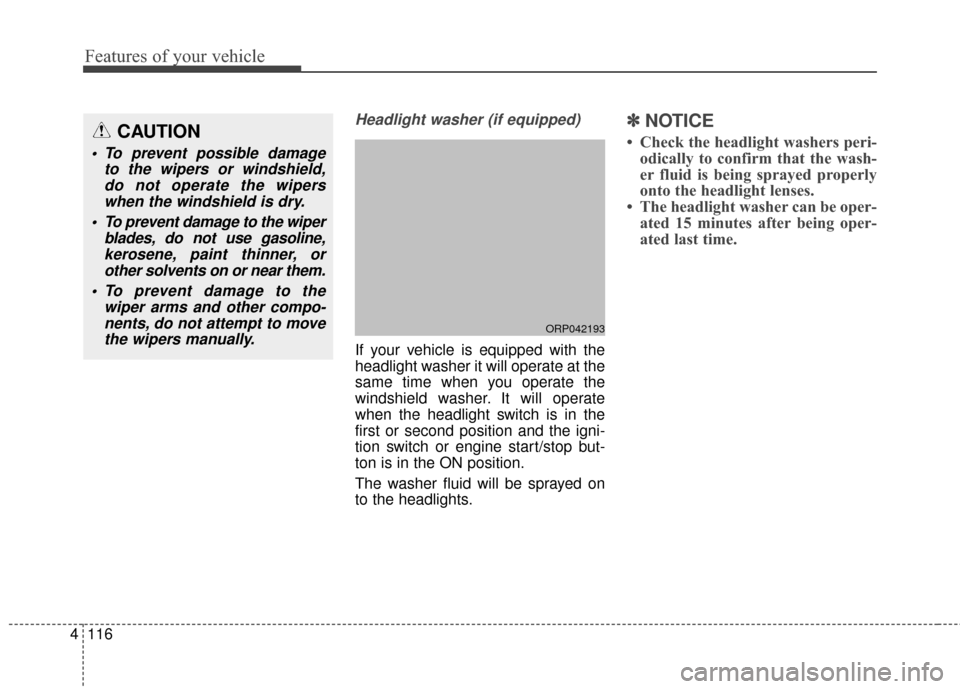 KIA Rondo 2016 3.G Owners Manual Features of your vehicle
116
4
Headlight washer (if equipped)
If your vehicle is equipped with the
headlight washer it will operate at the
same time when you operate the
windshield washer. It will ope KIA Rondo 2016 3.G Owners Manual Features of your vehicle
116
4
Headlight washer (if equipped)
If your vehicle is equipped with the
headlight washer it will operate at the
same time when you operate the
windshield washer. It will ope