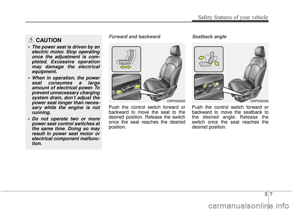 KIA Rondo 2016 3.G Owners Guide 37
Safety features of your vehicle
Forward and backward
Push the control switch forward or
backward to move the seat to the
desired position. Release the switch
once the seat reaches the desired
posit KIA Rondo 2016 3.G Owners Guide 37
Safety features of your vehicle
Forward and backward
Push the control switch forward or
backward to move the seat to the
desired position. Release the switch
once the seat reaches the desired
posit