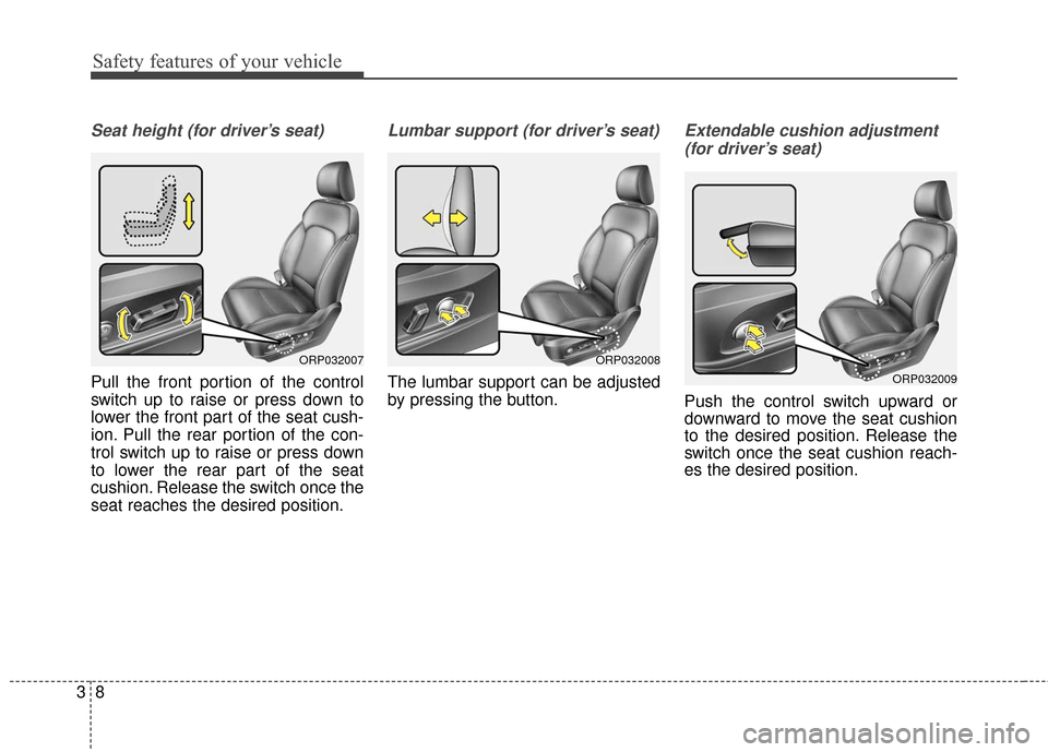 KIA Rondo 2016 3.G Owners Guide Safety features of your vehicle
83
Seat height (for driver’s seat)
Pull the front portion of the control
switch up to raise or press down to
lower the front part of the seat cush-
ion. Pull the rear