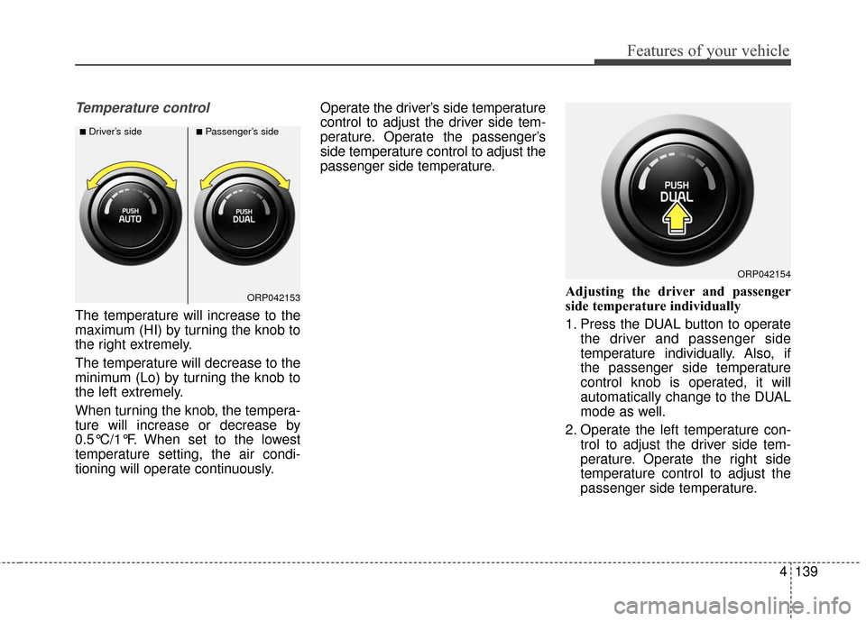 KIA Rondo 2016 3.G Owners Manual 4139
Features of your vehicle
Temperature control
The temperature will increase to the
maximum (HI) by turning the knob to
the right extremely.
The temperature will decrease to the
minimum (Lo) by tur KIA Rondo 2016 3.G Owners Manual 4139
Features of your vehicle
Temperature control
The temperature will increase to the
maximum (HI) by turning the knob to
the right extremely.
The temperature will decrease to the
minimum (Lo) by tur