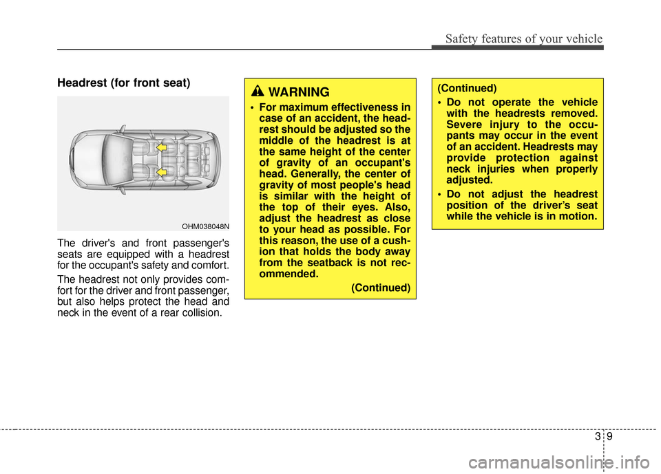 KIA Rondo 2016 3.G Owners Guide 39
Safety features of your vehicle
Headrest (for front seat)
The drivers and front passengers
seats are equipped with a headrest
for the occupants safety and comfort.
The headrest not only provides