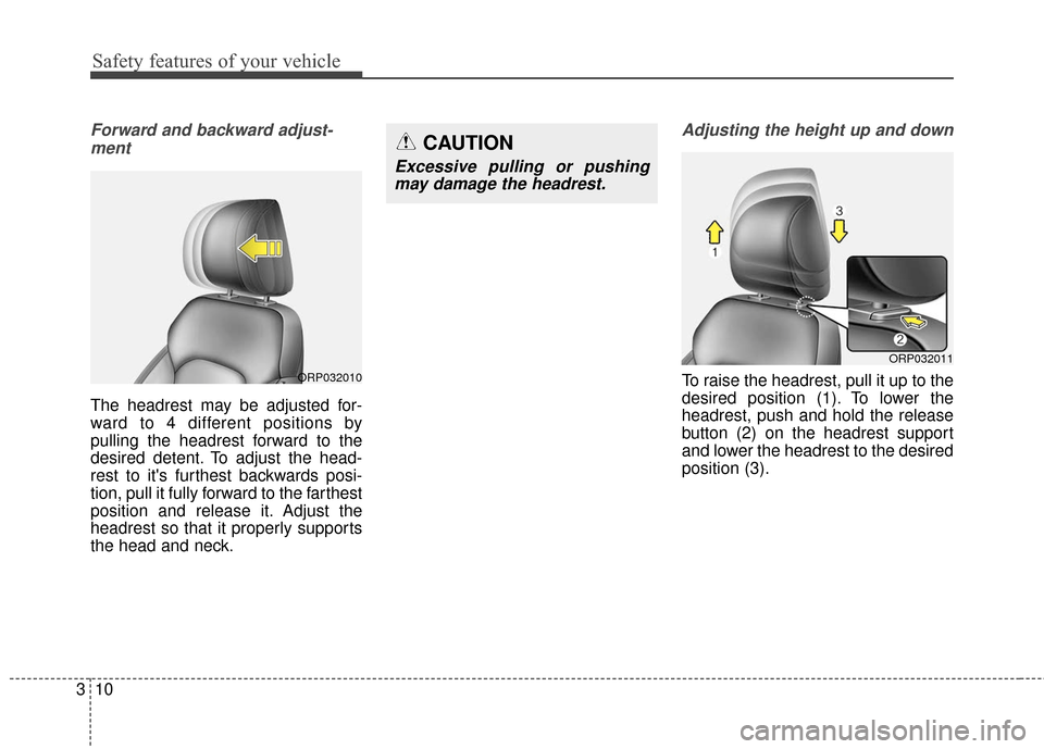 KIA Rondo 2016 3.G Owners Guide Safety features of your vehicle
10
3
Forward and backward adjust-
ment 
The headrest may be adjusted for-
ward to 4 different positions by
pulling the headrest forward to the
desired detent. To adjust