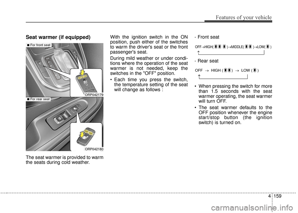KIA Rondo 2016 3.G Owners Guide 4159
Features of your vehicle
Seat warmer (if equipped)
The seat warmer is provided to warm
the seats during cold weather.With the ignition switch in the ON
position, push either of the switches
to wa KIA Rondo 2016 3.G Owners Guide 4159
Features of your vehicle
Seat warmer (if equipped)
The seat warmer is provided to warm
the seats during cold weather.With the ignition switch in the ON
position, push either of the switches
to wa