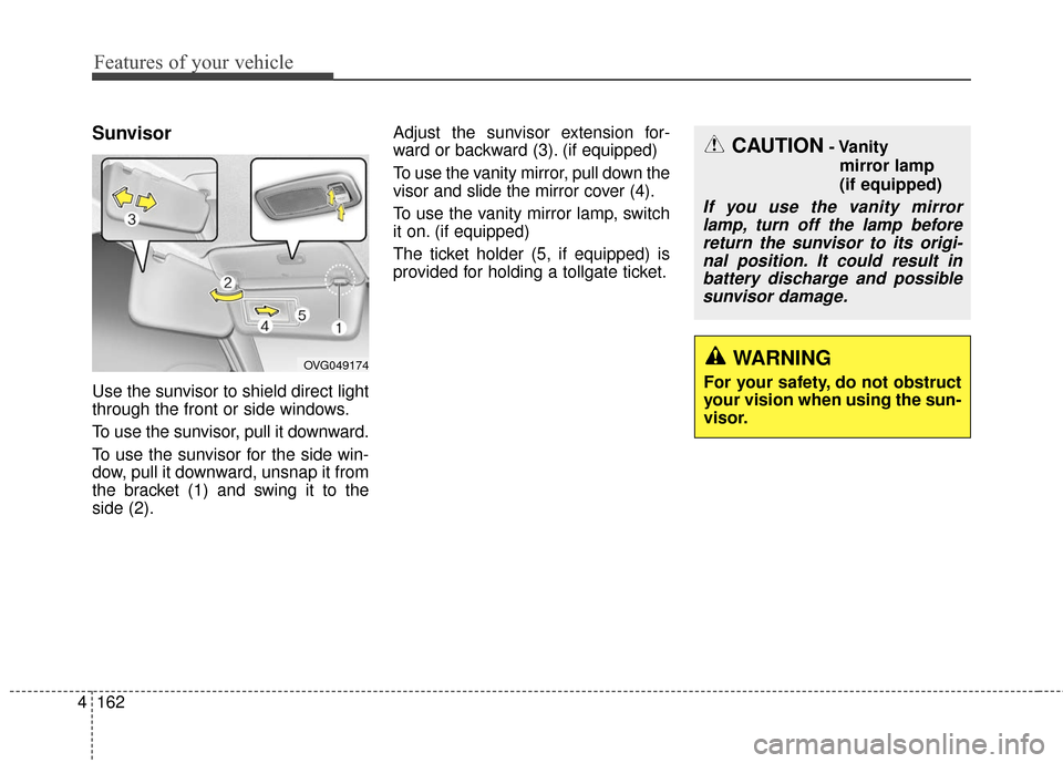 KIA Rondo 2016 3.G Owners Manual Features of your vehicle
162
4
Sunvisor
Use the sunvisor to shield direct light
through the front or side windows.
To use the sunvisor, pull it downward.
To use the sunvisor for the side win-
dow, pul