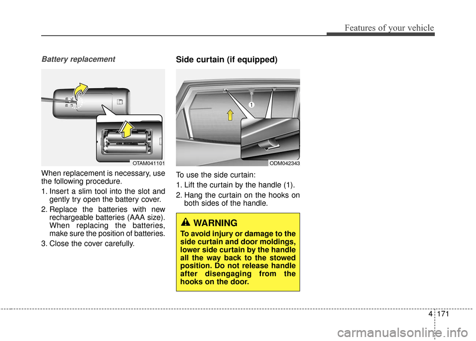 KIA Rondo 2016 3.G Owners Manual 4171
Features of your vehicle
Battery replacement
When replacement is necessary, use
the following procedure.
1. Insert a slim tool into the slot andgently try open the battery cover.
2. Replace the b