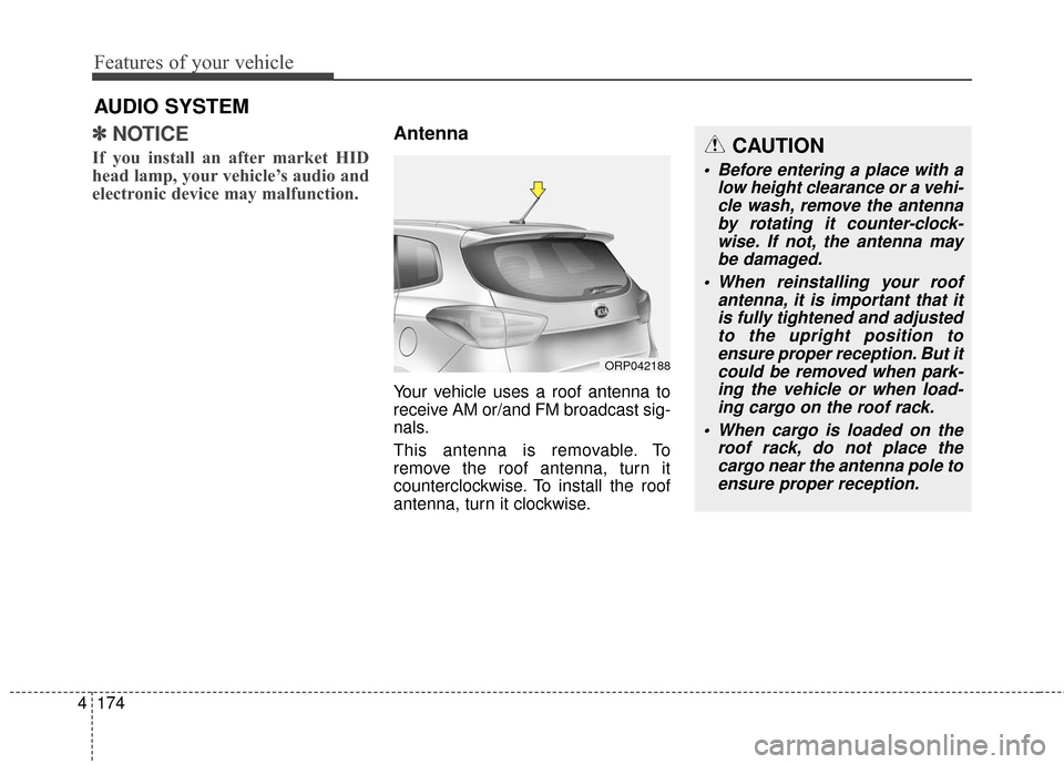 KIA Rondo 2016 3.G Owners Manual Features of your vehicle
174
4
✽
✽
NOTICE 
If you install an after market HID
head lamp, your vehicle’s audio and
electronic device may malfunction.
Antenna
Your vehicle uses a roof antenna to
r